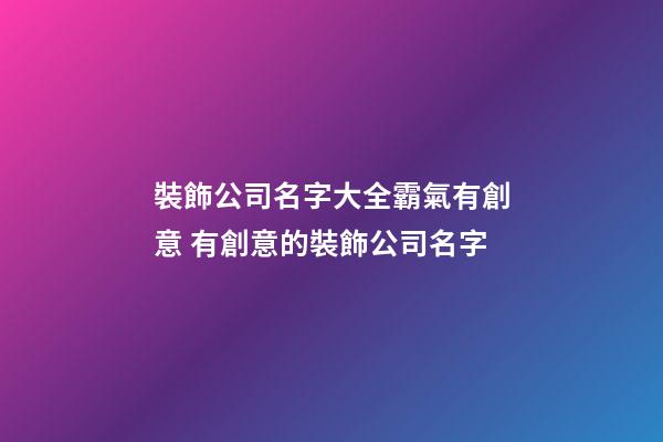 裝飾公司名字大全霸氣有創意 有創意的裝飾公司名字